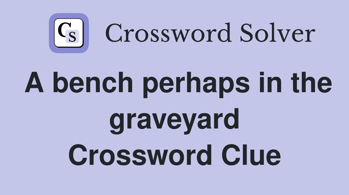 A bench perhaps in the graveyard Crossword Clue