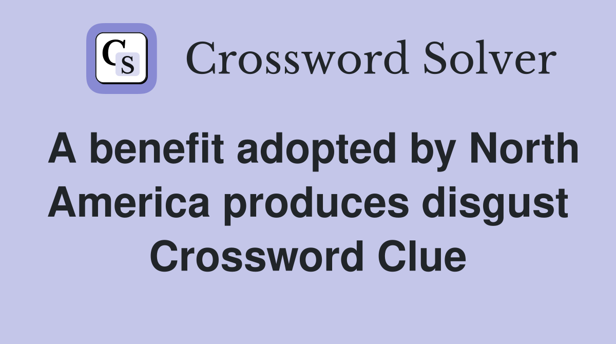 A benefit adopted by North America produces disgust Crossword Clue
