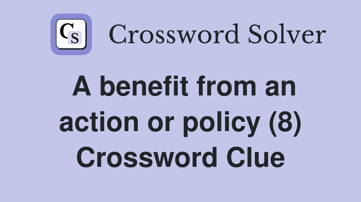 A benefit from an action or policy (8) Crossword Clue