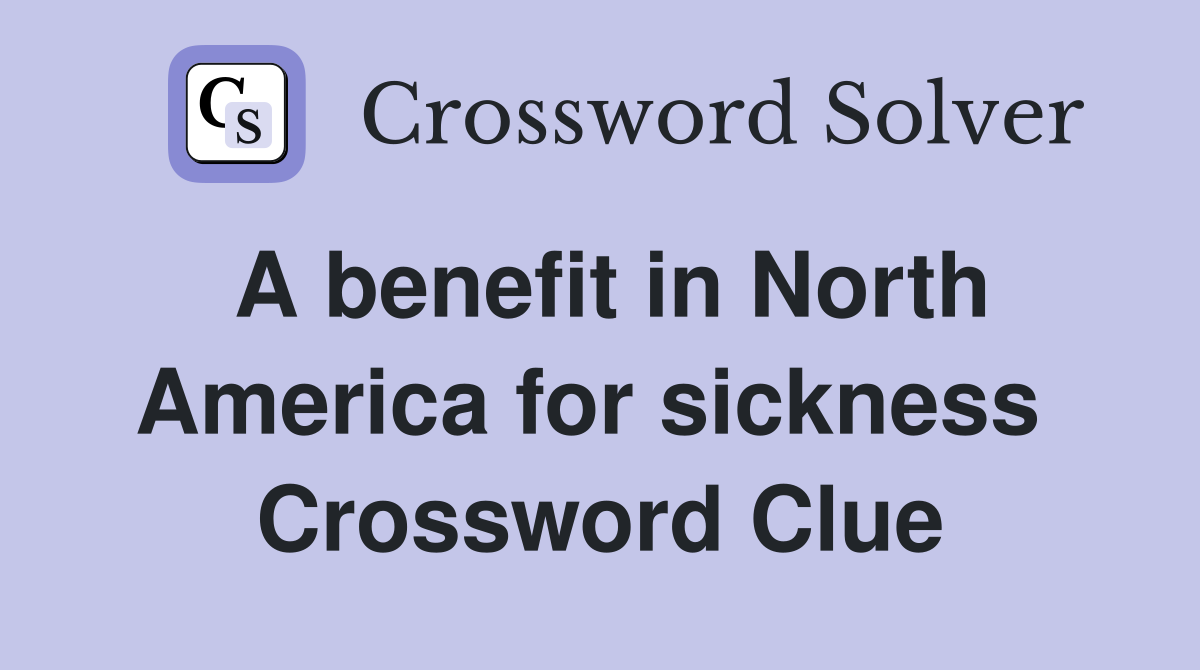 A benefit in North America for sickness  Crossword Clue