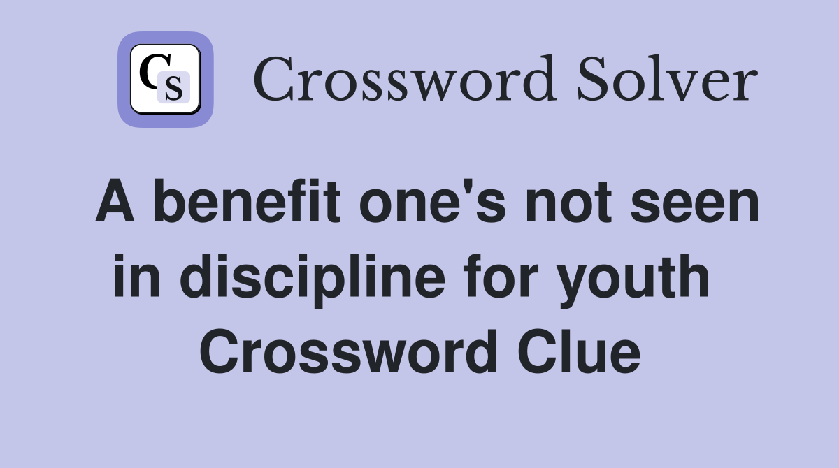 A benefit one's not seen in discipline for youth  Crossword Clue