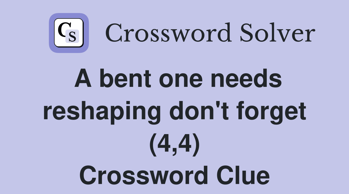 A bent one needs reshaping don't forget (4,4) Crossword Clue