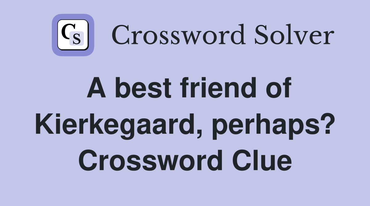A best friend of Kierkegaard, perhaps? Crossword Clue