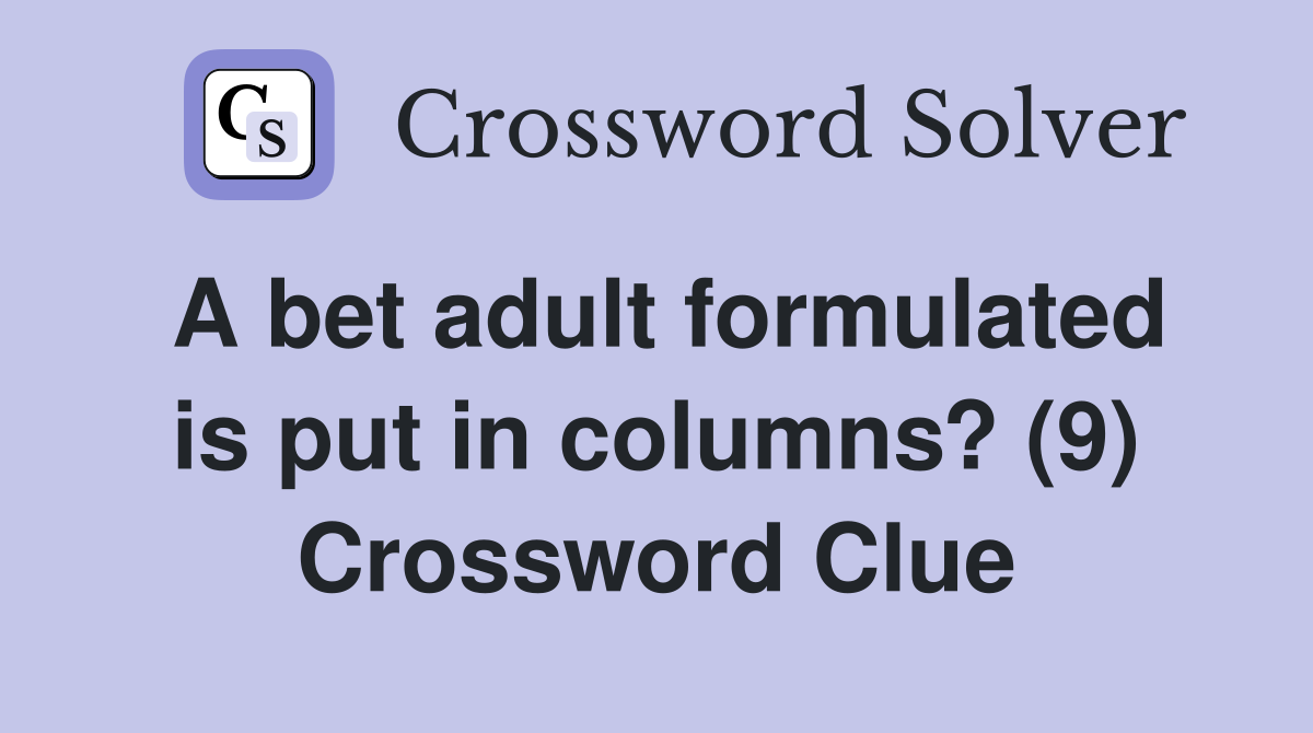 A bet adult formulated is put in columns? (9) Crossword Clue