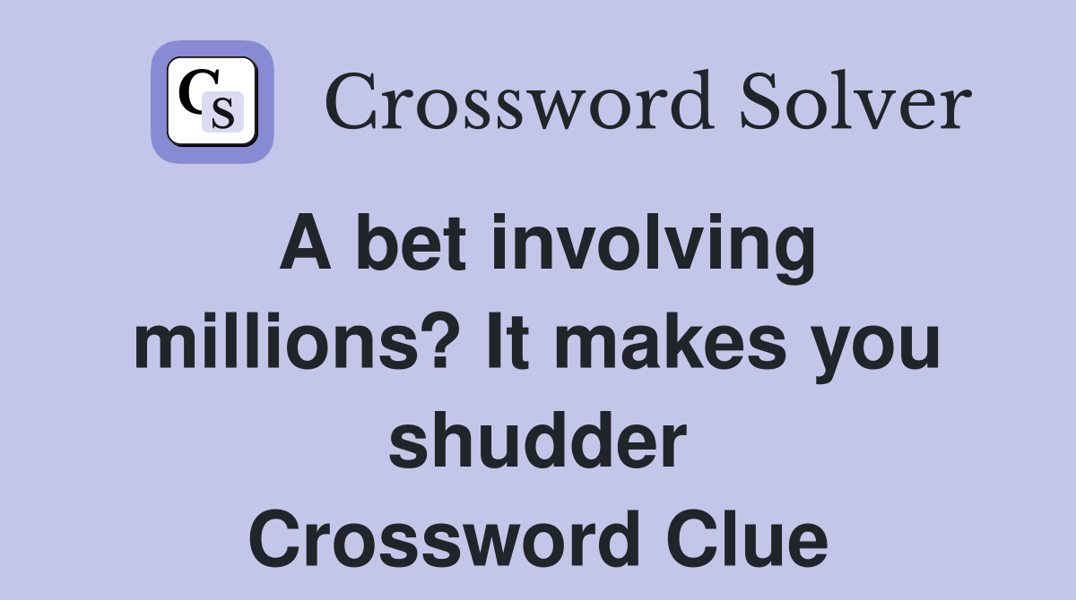 A bet involving millions? It makes you shudder Crossword Clue