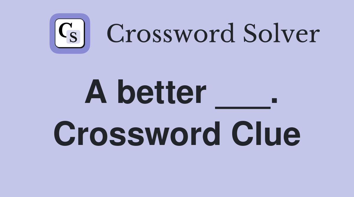 A better ___. Crossword Clue