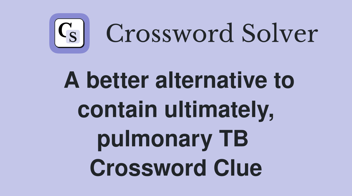 A better alternative to contain ultimately, pulmonary TB  Crossword Clue