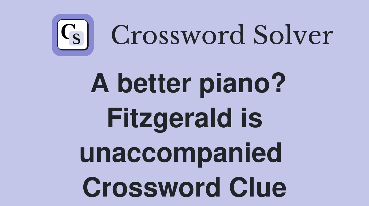 A better piano? Fitzgerald is unaccompanied  Crossword Clue