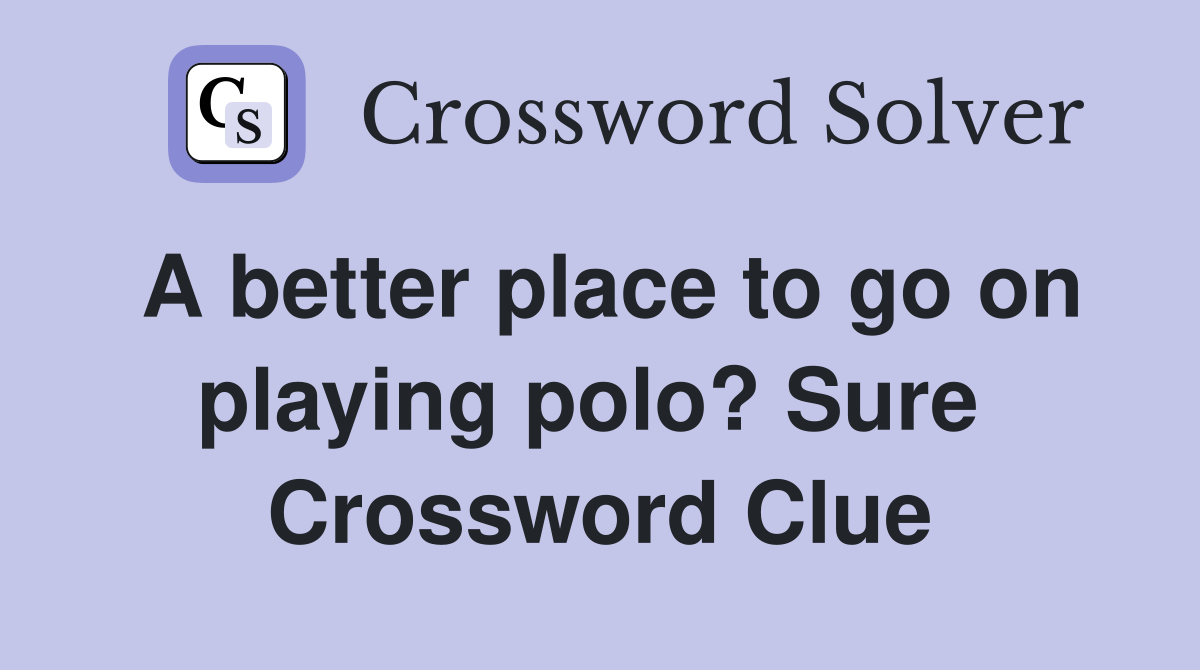 A better place to go on playing polo? Sure  Crossword Clue