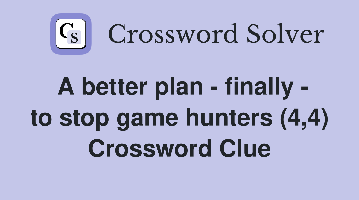 A better plan - finally - to stop game hunters (4,4) Crossword Clue