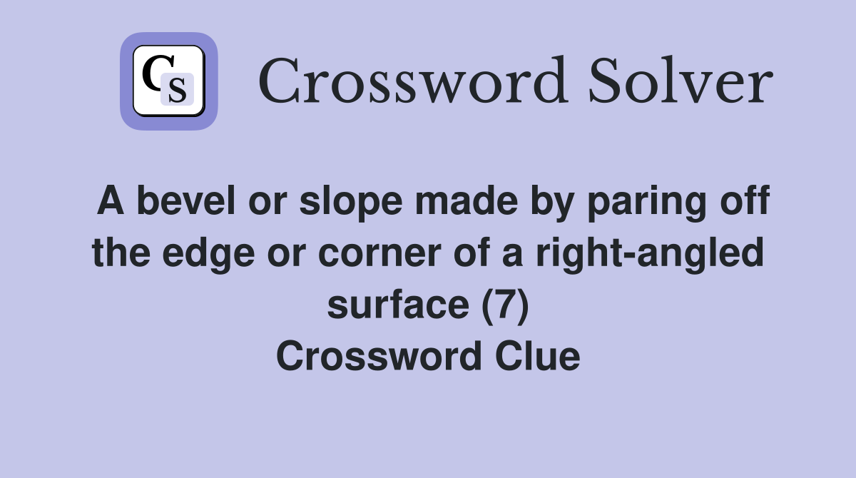 A bevel or slope made by paring off the edge or corner of a right-angled surface (7) Crossword Clue