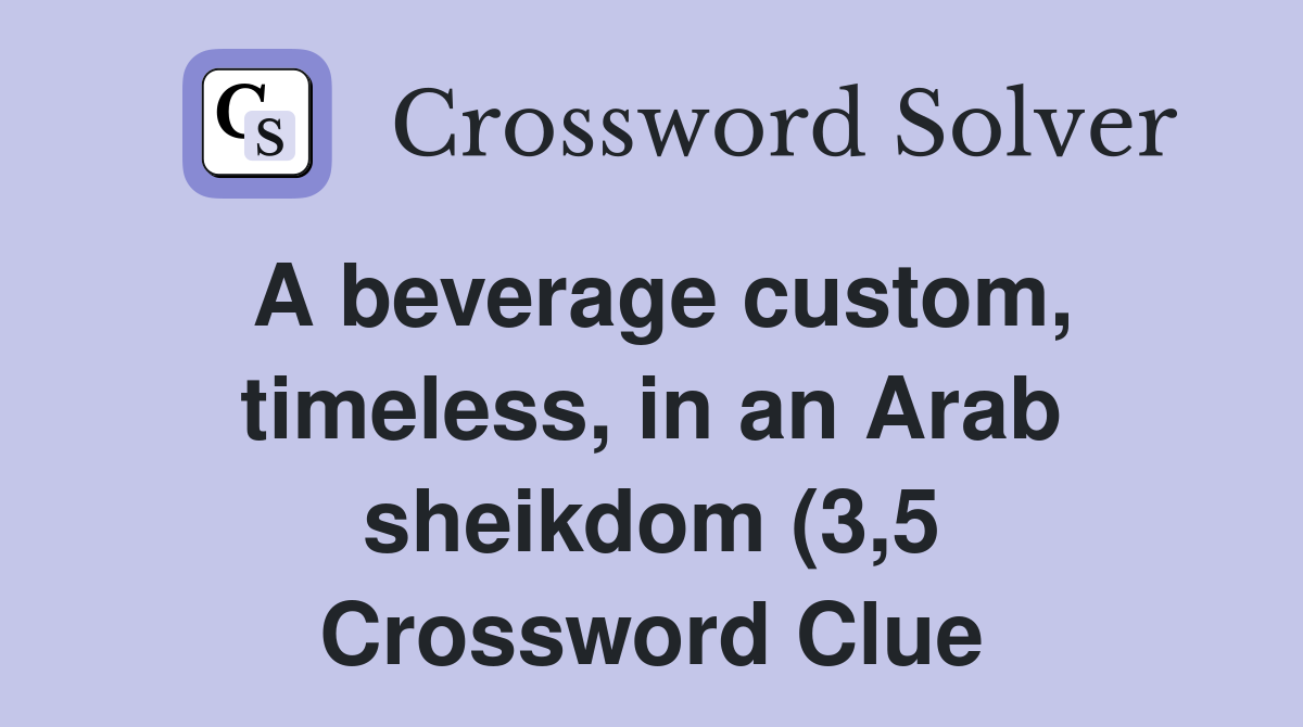 A beverage custom timeless in an Arab sheikdom (3 5) Crossword Clue A beverage custom timeless in an Arab sheikdom (3 5) Crossword Clue