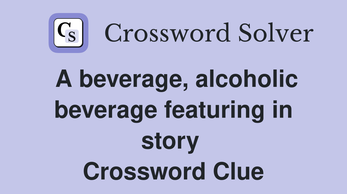 A beverage, alcoholic beverage featuring in story  Crossword Clue