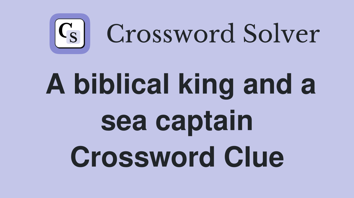 A biblical king and a sea captain Crossword Clue