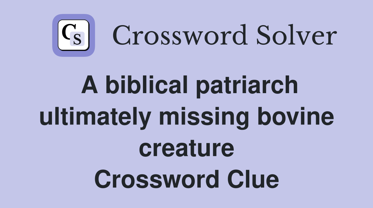 A biblical patriarch ultimately missing bovine creature Crossword Clue