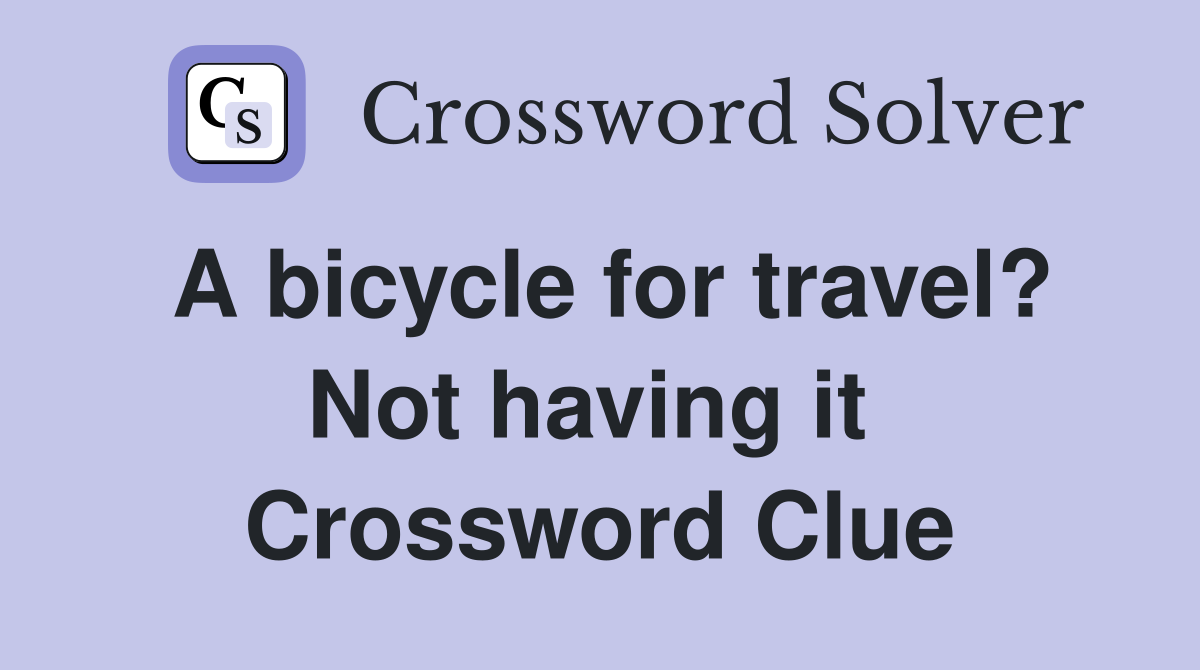 A bicycle for travel? Not having it  Crossword Clue
