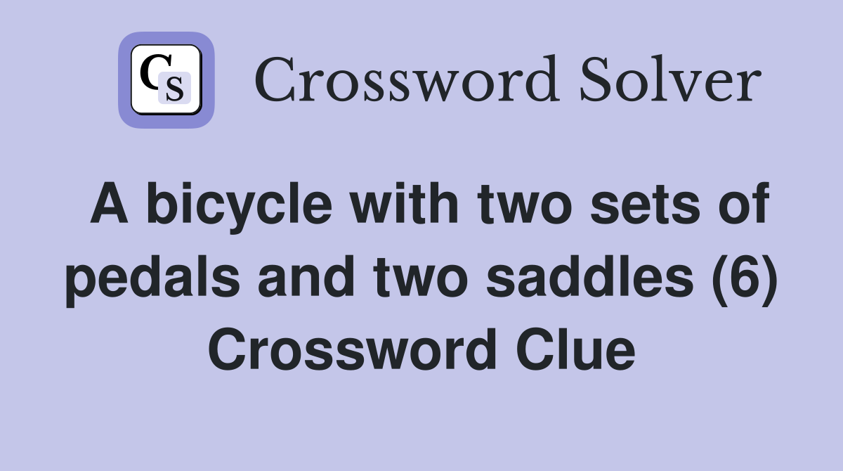 A bicycle with two sets of pedals and two saddles (6) Crossword Clue
