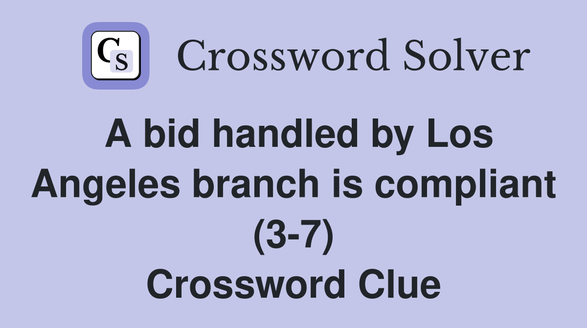 A bid handled by Los Angeles branch is compliant (3-7) Crossword Clue