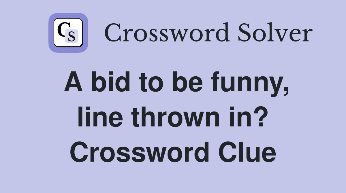 A bid to be funny, line thrown in? Crossword Clue