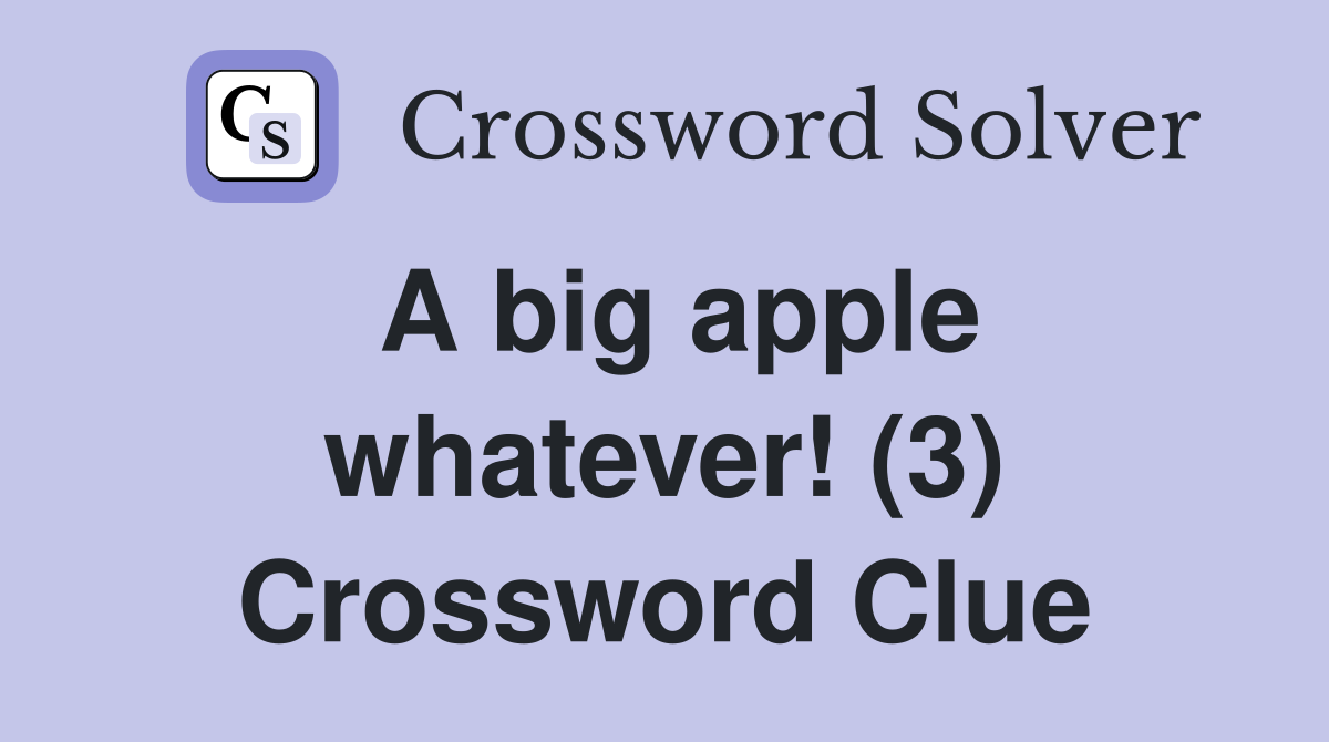 A big apple whatever! (3) Crossword Clue