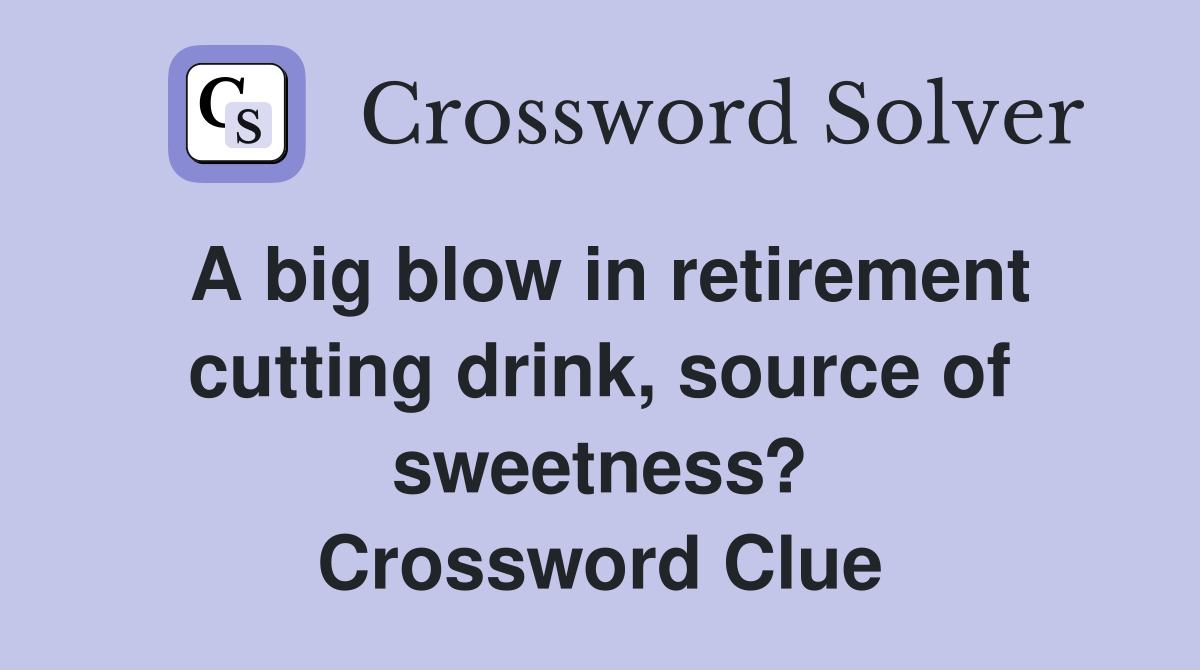 A big blow in retirement cutting drink, source of sweetness? Crossword Clue