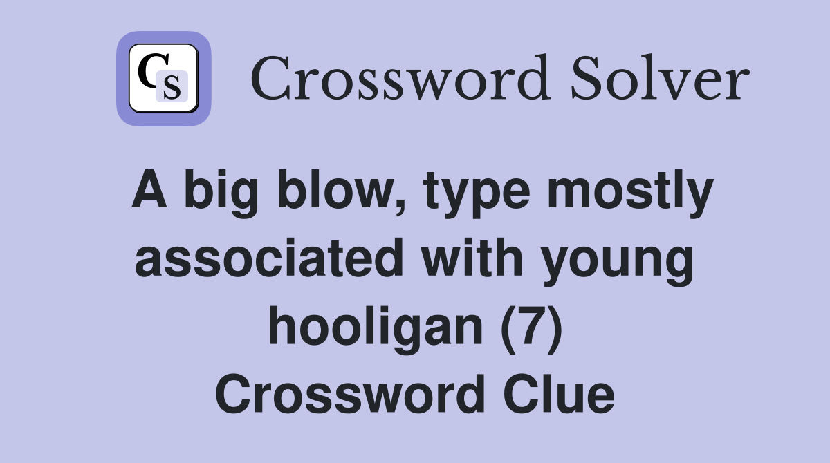 A big blow, type mostly associated with young hooligan (7) Crossword Clue