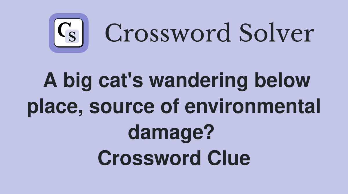 A big cat's wandering below place, source of environmental damage?  Crossword Clue