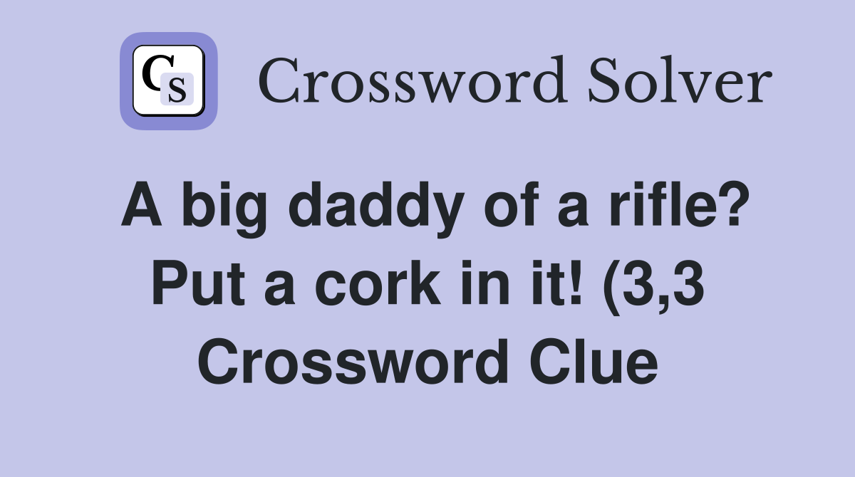 A big daddy of a rifle? Put a cork in it (3 3) Crossword Clue A big daddy of a rifle? Put a cork in it (3 3) Crossword Clue