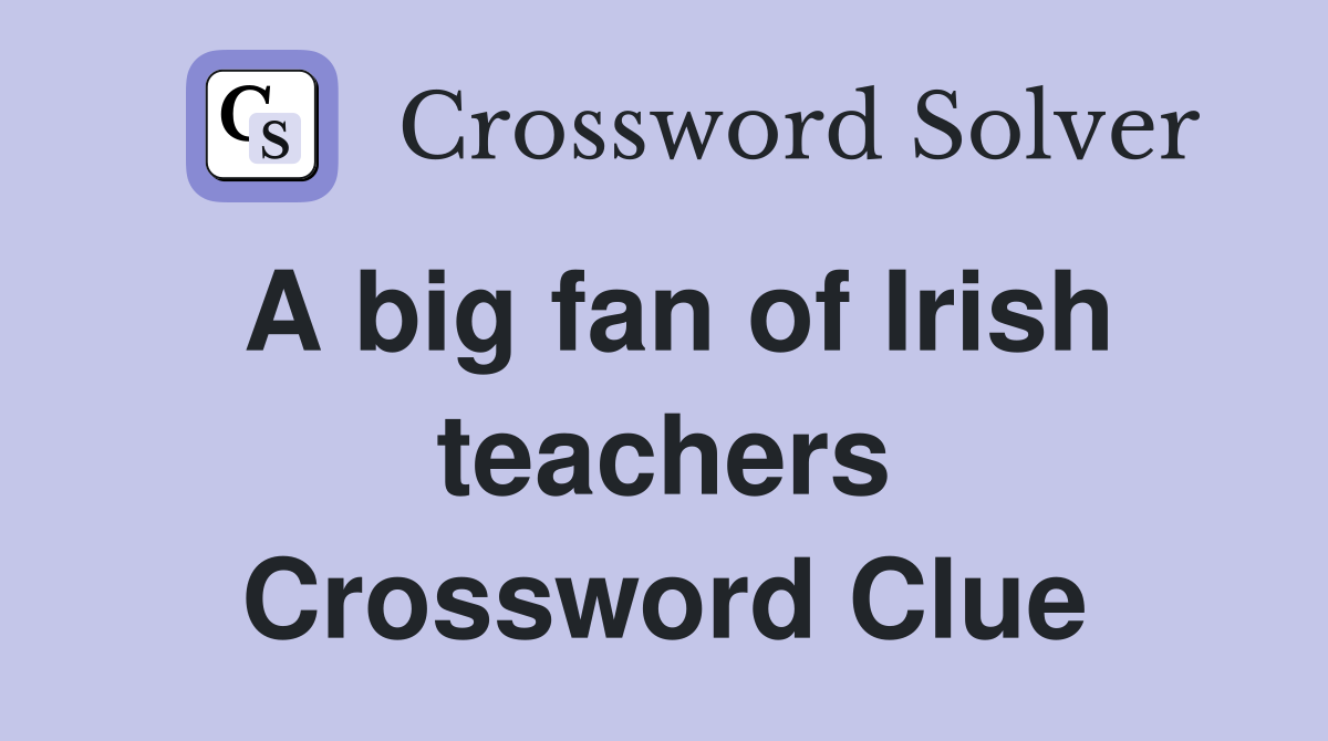 A big fan of Irish teachers Crossword Clue