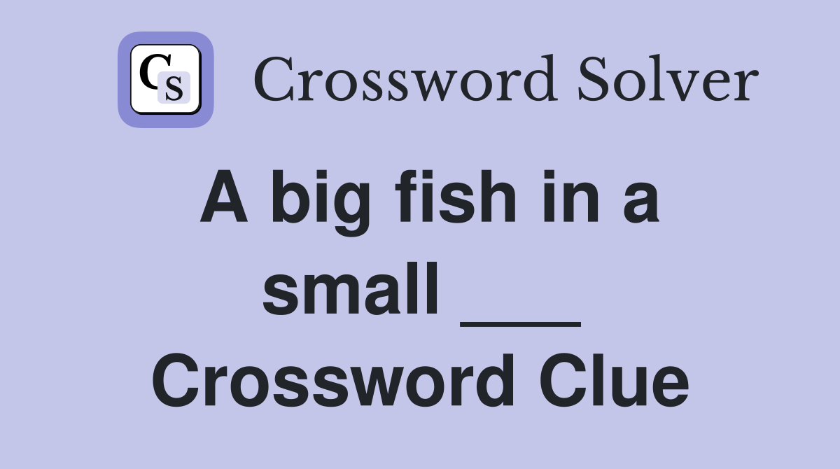A big fish in a small ___ Crossword Clue