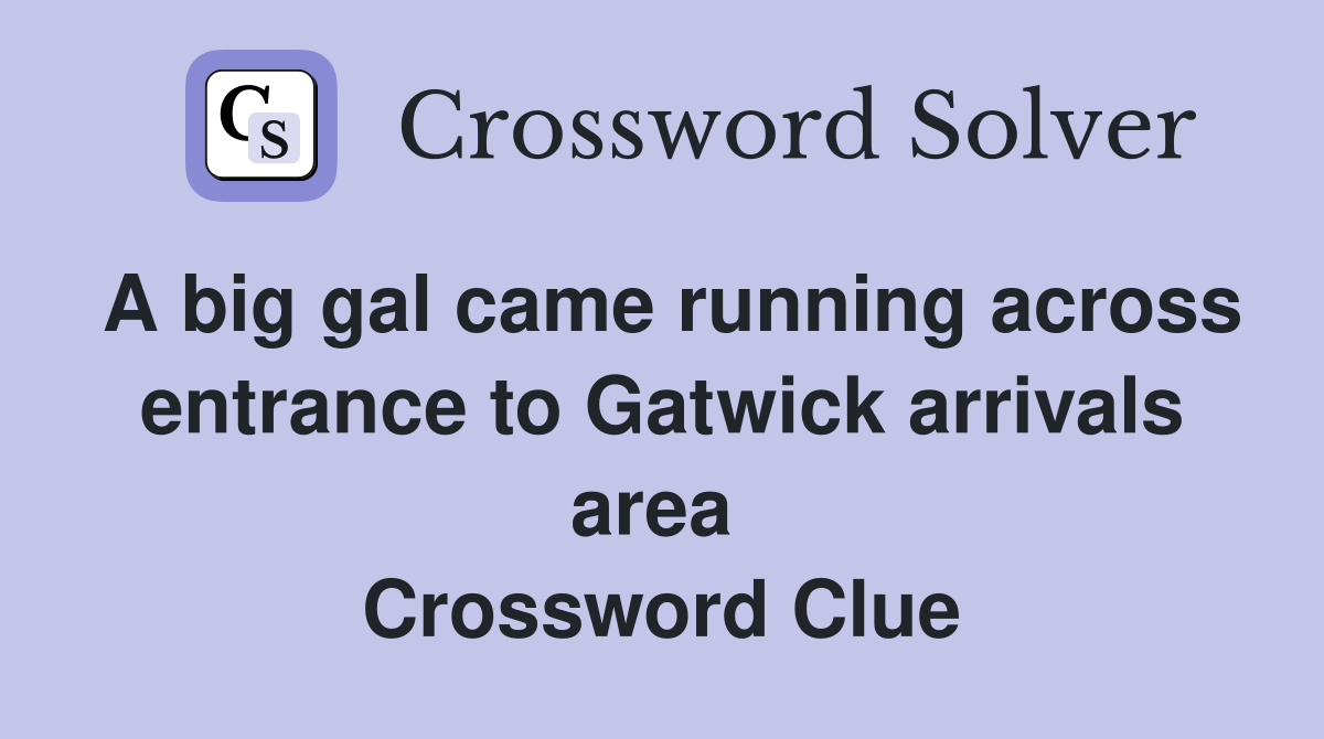 A big gal came running across entrance to Gatwick arrivals area  Crossword Clue