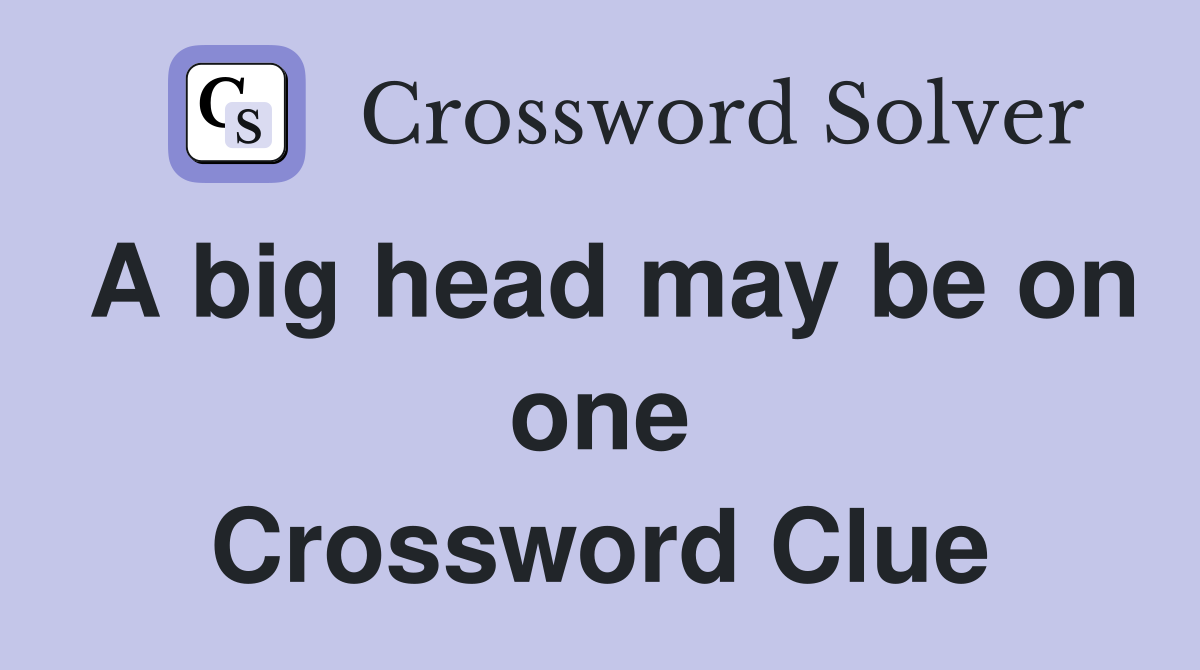 A big head may be on one Crossword Clue