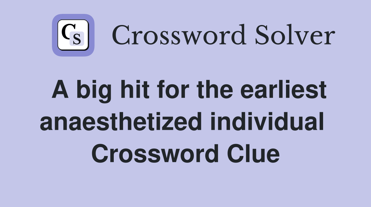 A big hit for the earliest anaesthetized individual  Crossword Clue