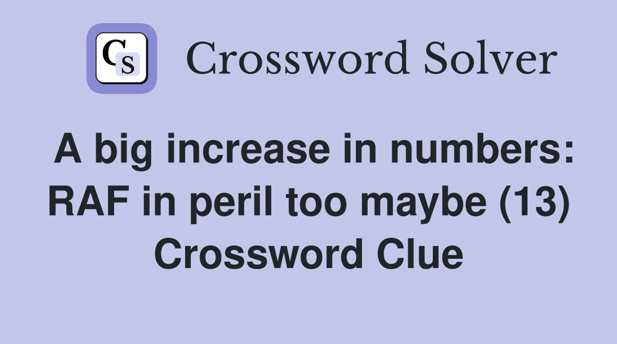 A big increase in numbers: RAF in peril too maybe (13) Crossword Clue