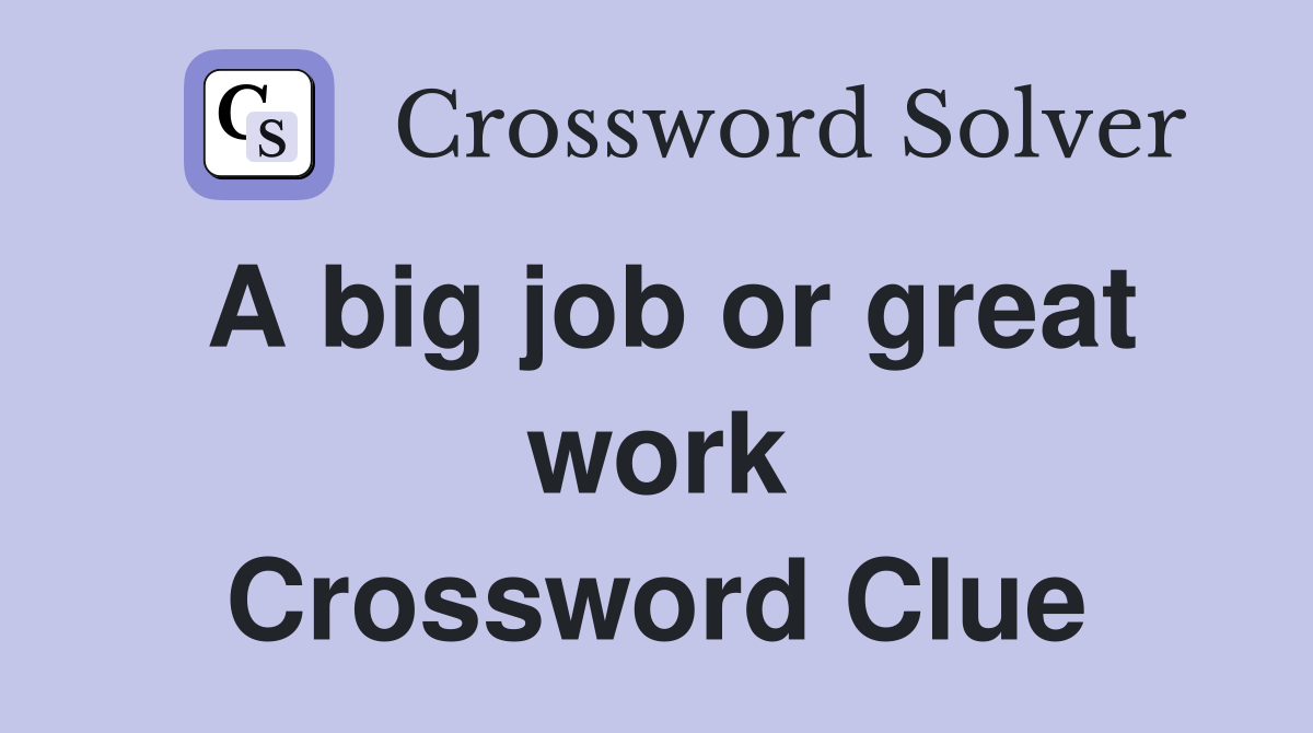 A big job or great work Crossword Clue