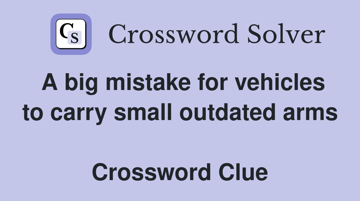 A big mistake for vehicles to carry small outdated arms  Crossword Clue