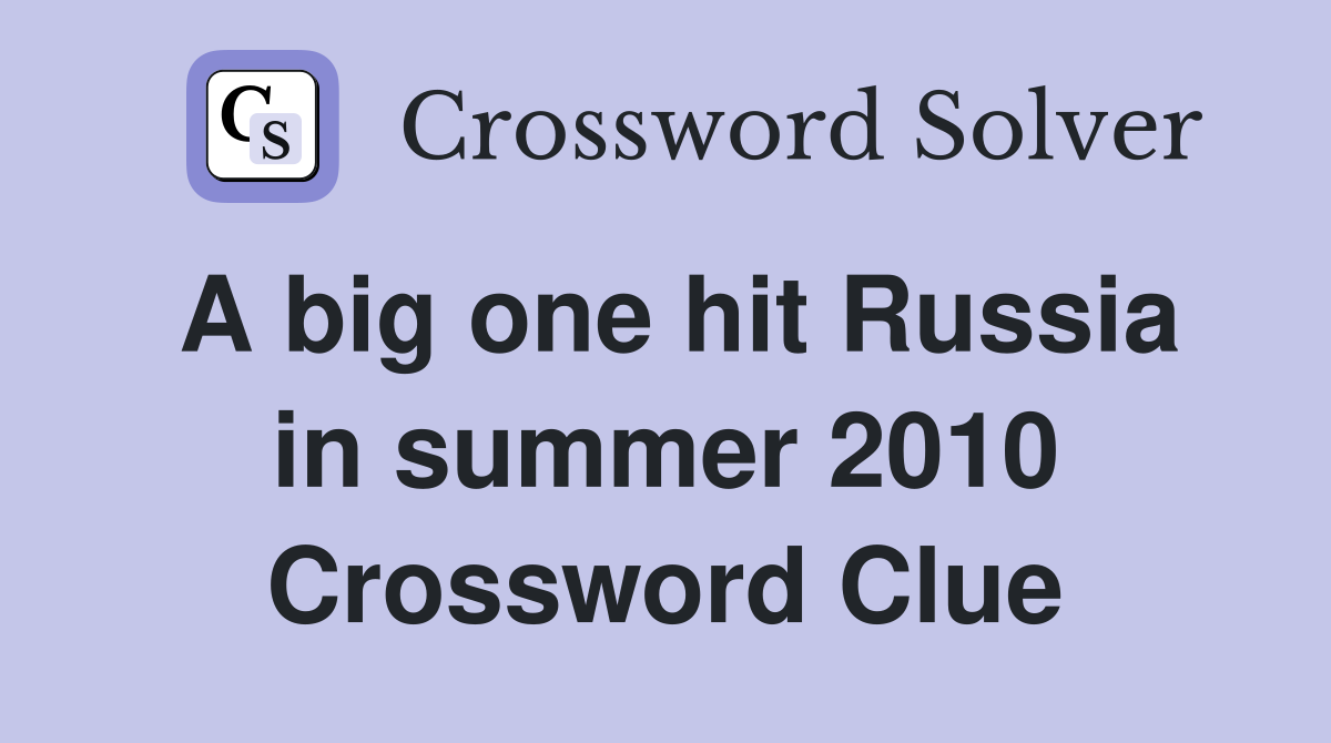 A big one hit Russia in summer 2010 Crossword Clue