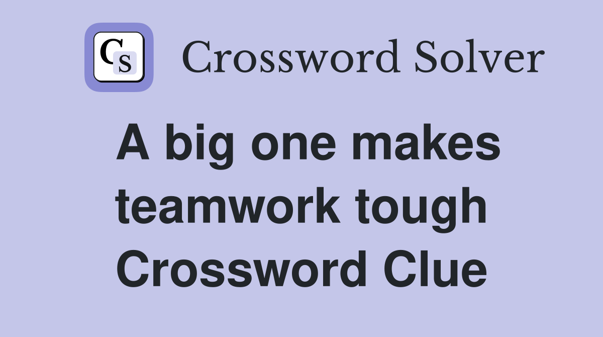 A big one makes teamwork tough Crossword Clue