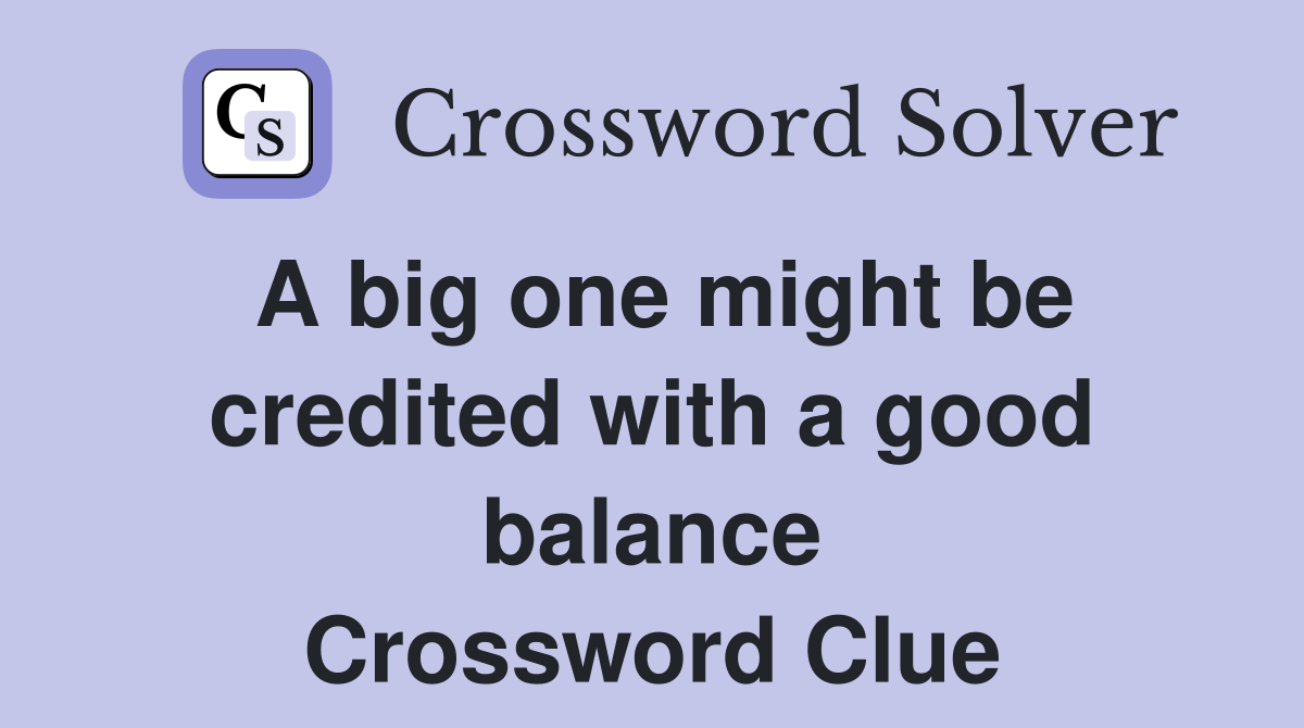 A big one might be credited with a good balance Crossword Clue