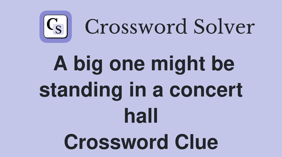 A big one might be standing in a concert hall Crossword Clue
