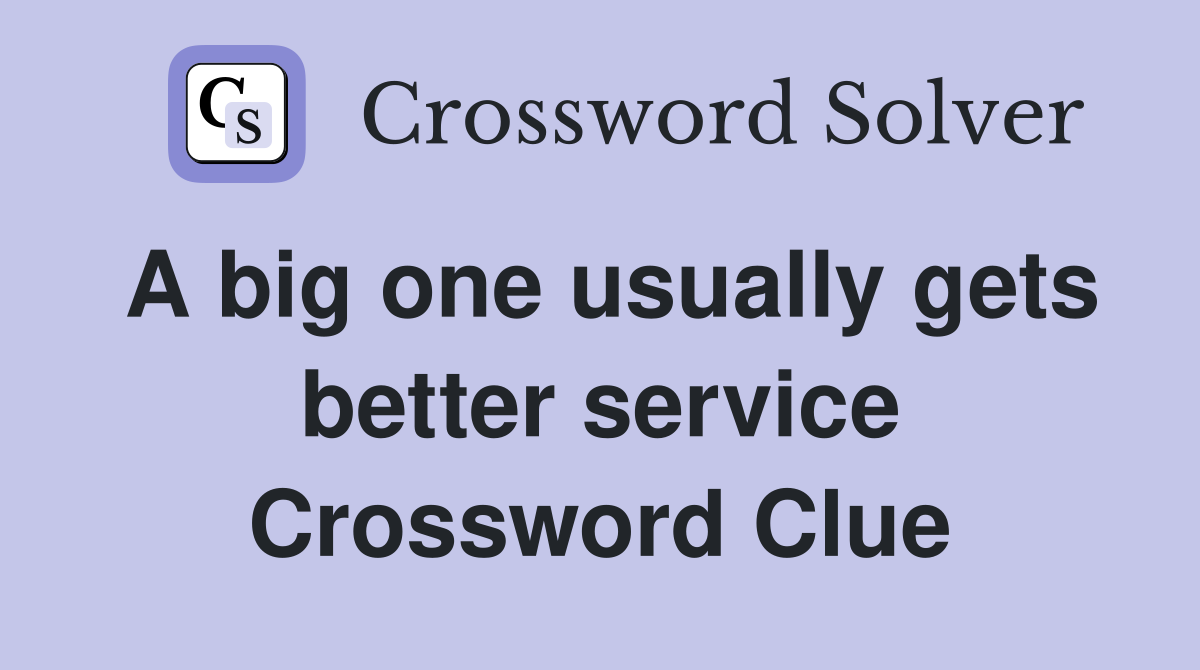 A big one usually gets better service Crossword Clue