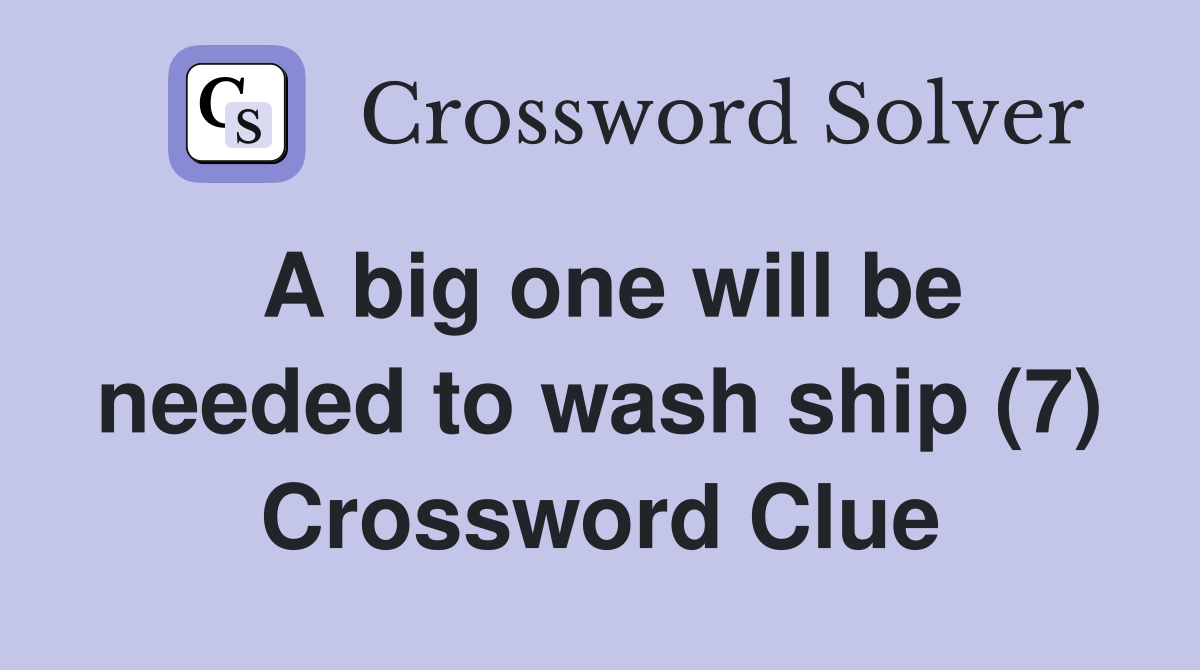 A big one will be needed to wash ship (7) Crossword Clue