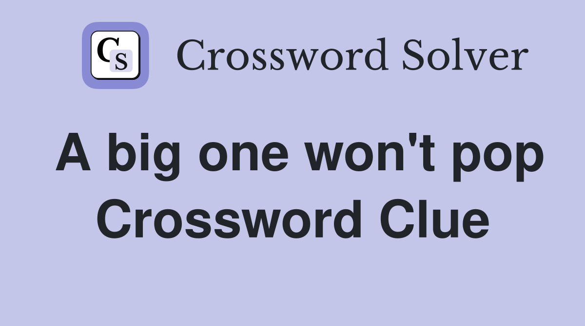 A big one won't pop Crossword Clue
