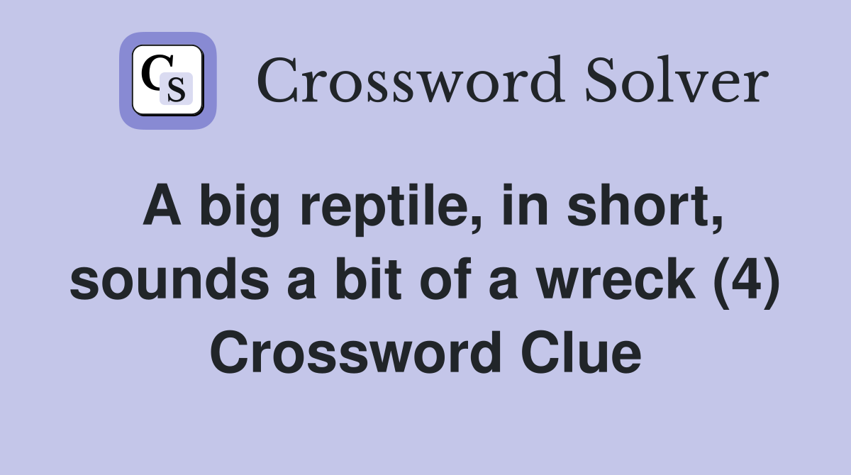 A big reptile, in short, sounds a bit of a wreck (4) Crossword Clue