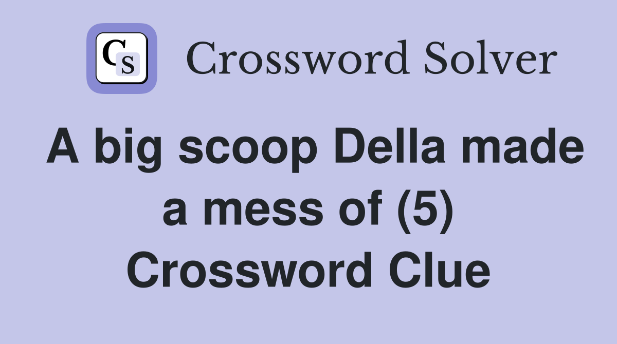 A big scoop Della made a mess of (5) Crossword Clue