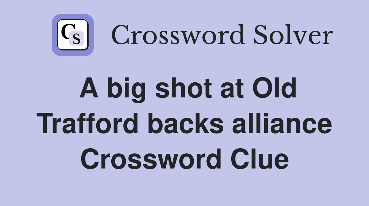A big shot at Old Trafford backs alliance Crossword Clue