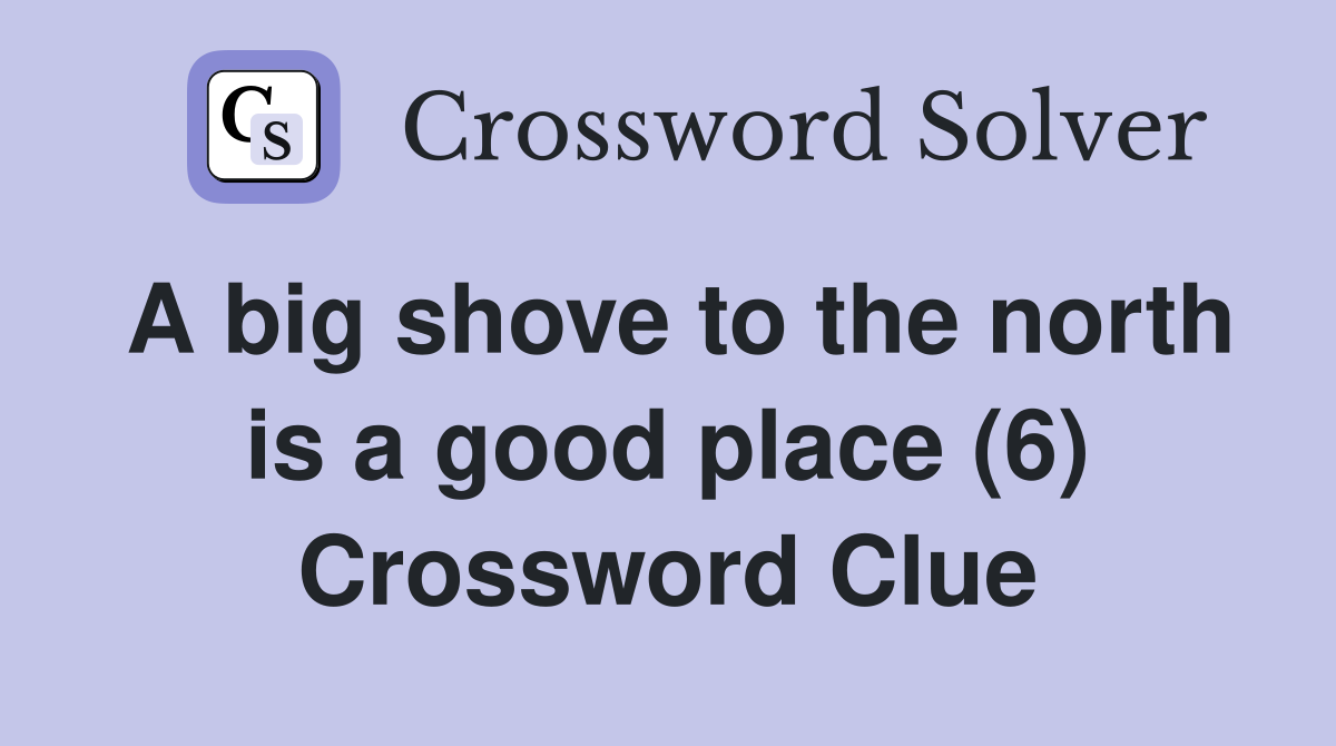 A big shove to the north is a good place (6) Crossword Clue