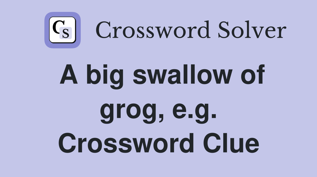 A big swallow of grog, e.g. Crossword Clue