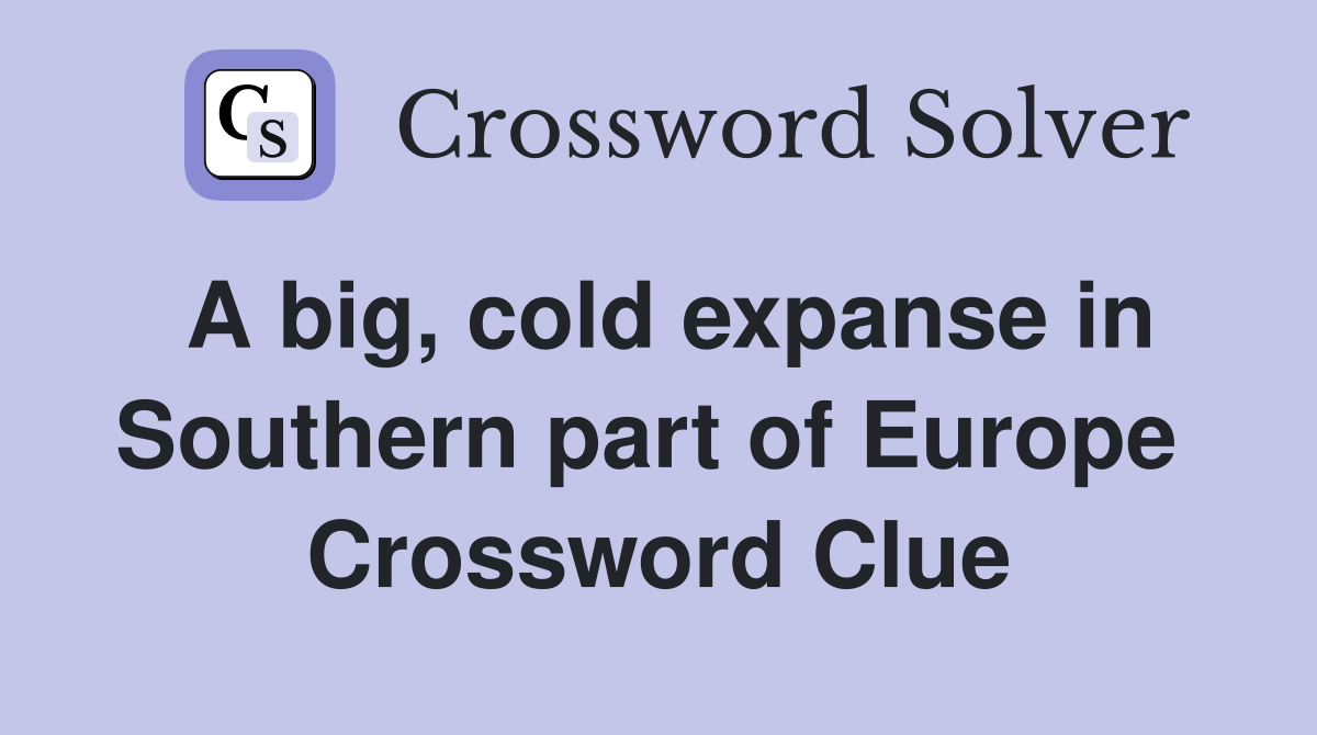 A big, cold expanse in Southern part of Europe  Crossword Clue