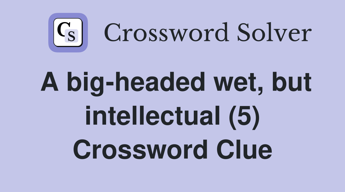 A big-headed wet, but intellectual (5) Crossword Clue
